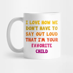 I love how we don’t have to say out loud that I’m your favorite child Mug